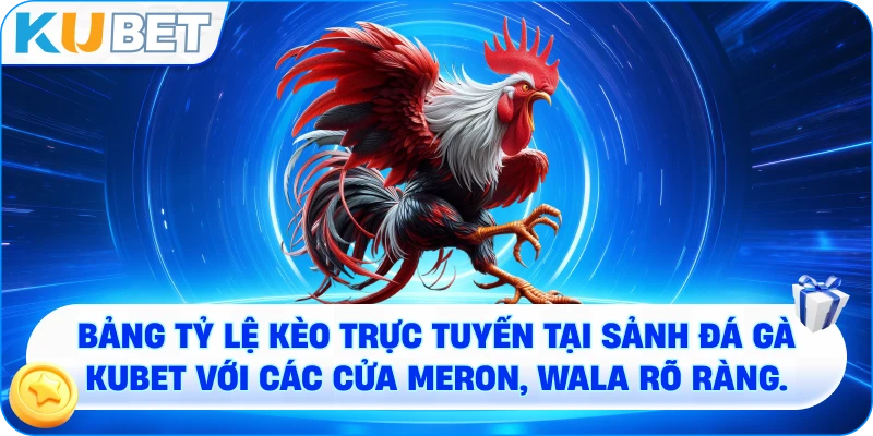 Bảng tỷ lệ kèo trực tuyến tại sảnh đá gà KUBET với các cửa Meron, Wala rõ ràng.